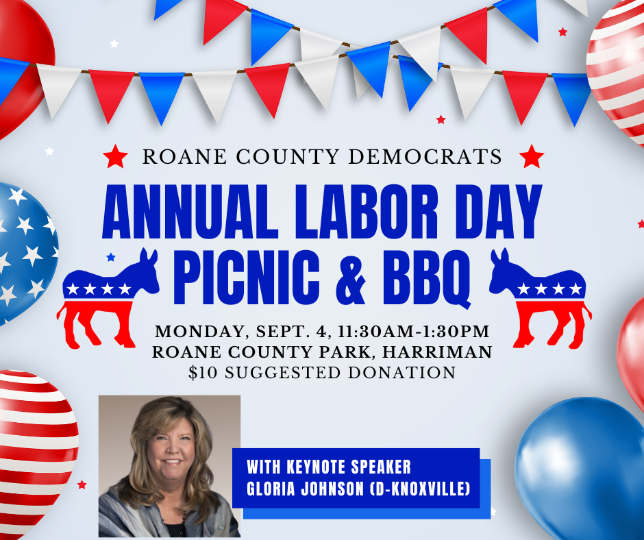 Roane County Democrats Annual Labor Day Picnic and Bar-B-Q
Monday September 4, 2023
11:30 to 1:30 PM 
Roane County Park, Harriman
$10.00 Suggested Donation
With Keynote Speaker Gloria Johnson (D-Knoxville)